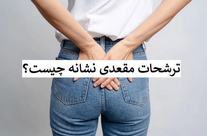 ترشحات مقعدی نشانه چیست و چگونه درمان میشود؟